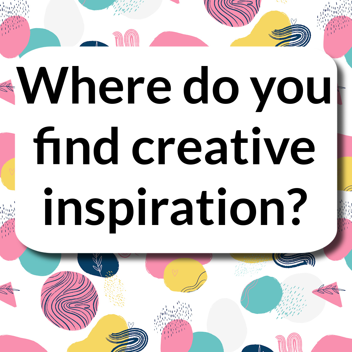 Where do you find creative inspiration?